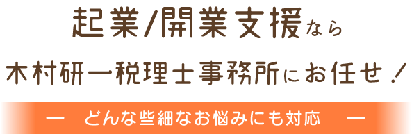 起業/開業支援なら木村研一税理士事務所にお任せ！/ ―　どんな些細なお悩みにも対応　 ―